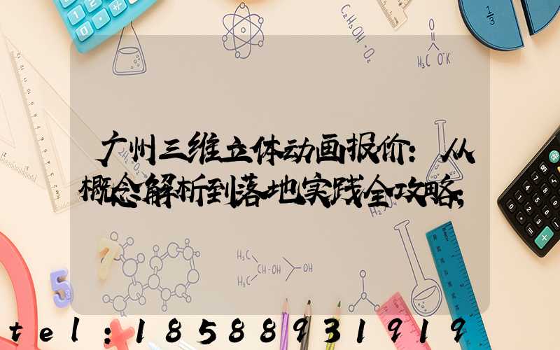 广州三维立体动画报价:从概念解析到落地实践全攻略