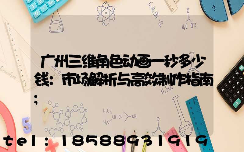 广州三维角色动画一秒多少钱：市场解析与高效制作指南