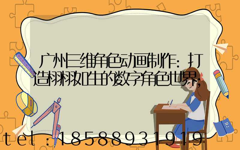 广州三维角色动画制作:打造栩栩如生的数字角色世界