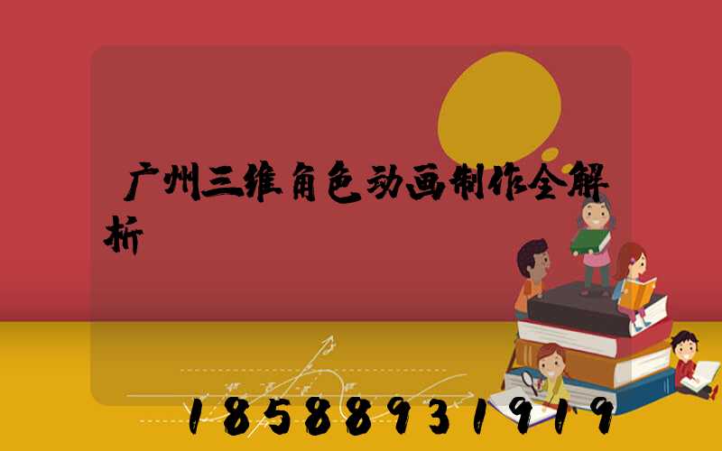 广州三维角色动画制作全解析