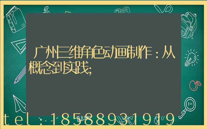 广州三维角色动画制作：从概念到实践