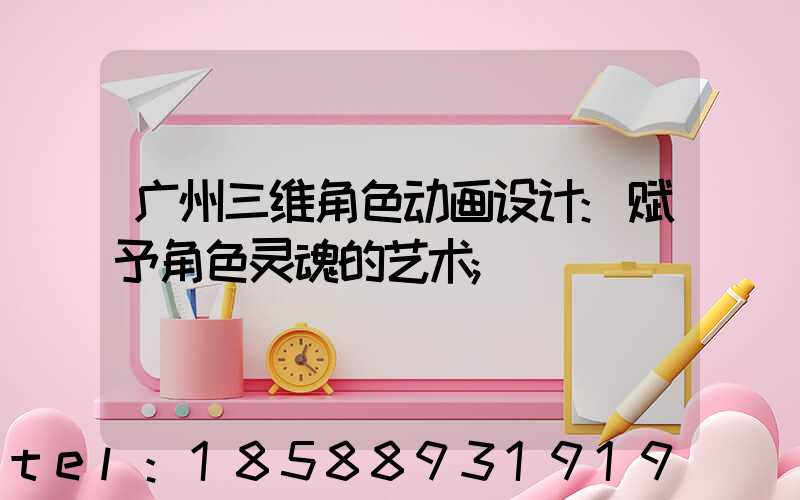 广州三维角色动画设计:赋予角色灵魂的艺术