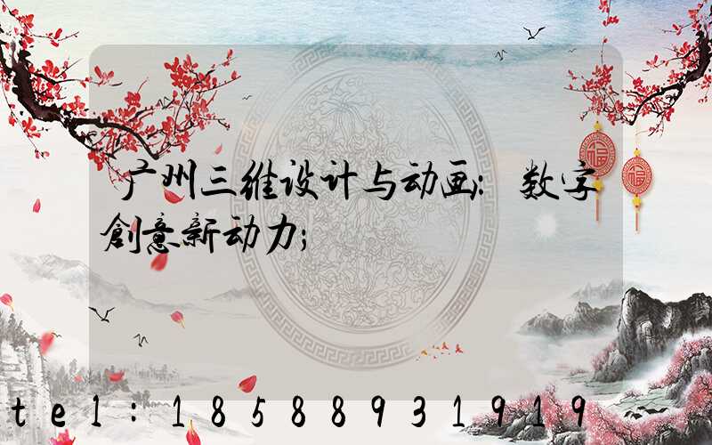 广州三维设计与动画：数字创意新动力