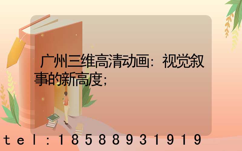 广州三维高清动画:视觉叙事的新高度