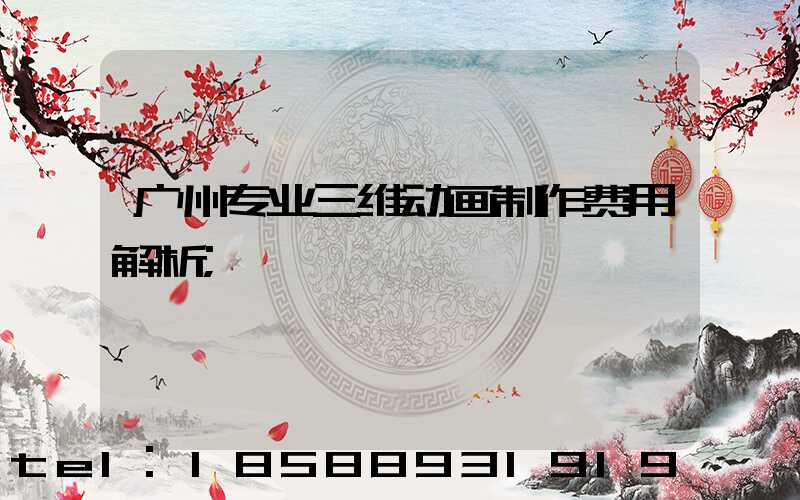 广州专业三维动画制作费用解析