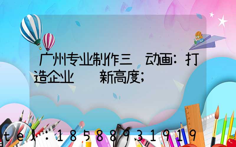 广州专业制作三维动画:打造企业视觉新高度