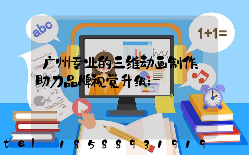 广州专业的三维动画制作：助力品牌视觉升级