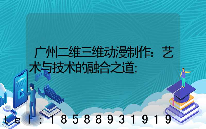 广州二维三维动漫制作：艺术与技术的融合之道