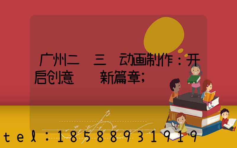 广州二维三维动画制作：开启创意视觉新篇章