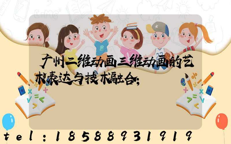 广州二维动画三维动画的艺术表达与技术融合