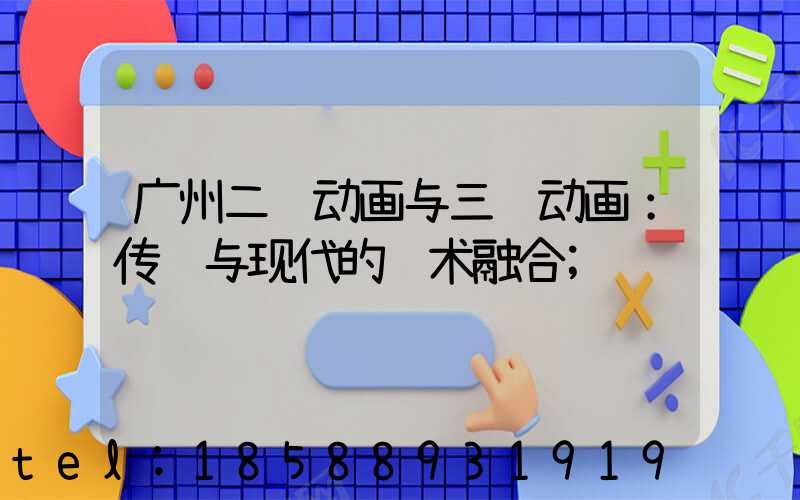 广州二维动画与三维动画：传统与现代的艺术融合