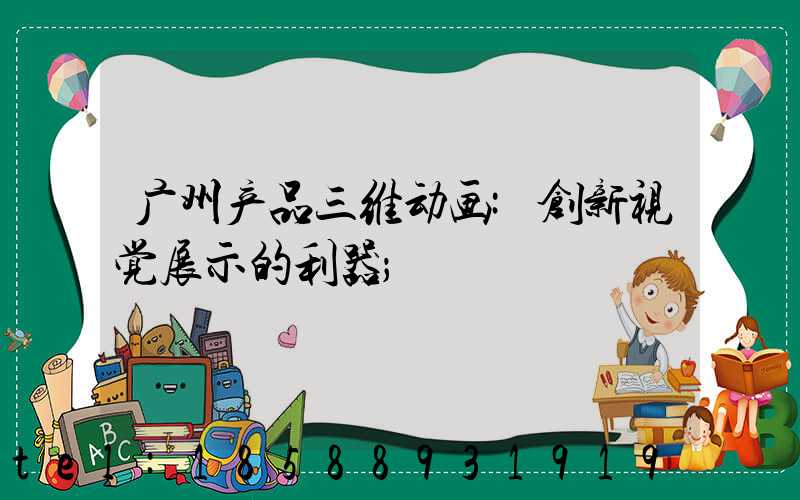 广州产品三维动画:创新视觉展示的利器