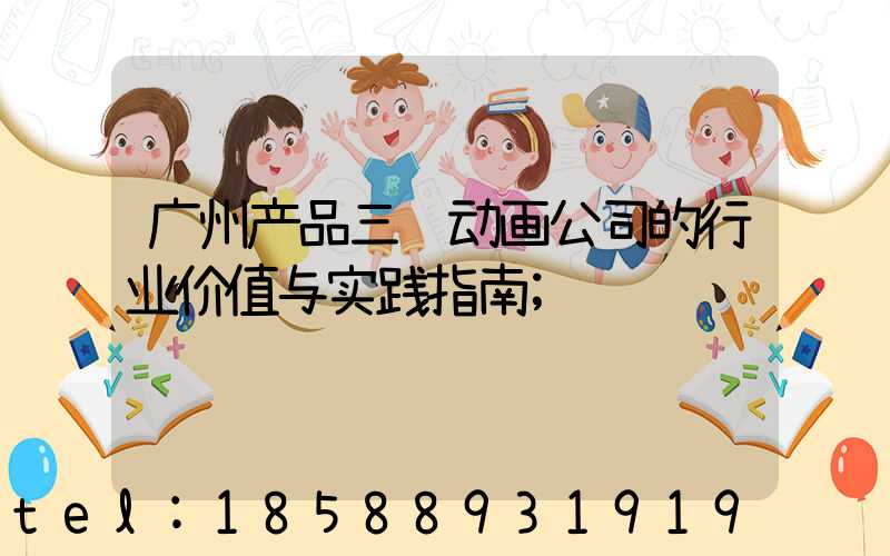 广州产品三维动画公司的行业价值与实践指南