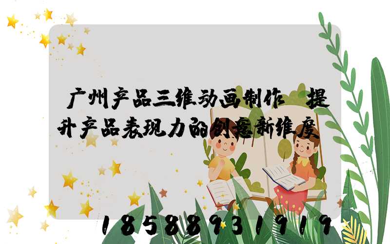 广州产品三维动画制作:提升产品表现力的创意新维度