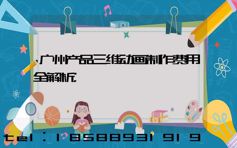 广州产品三维动画制作费用全解析