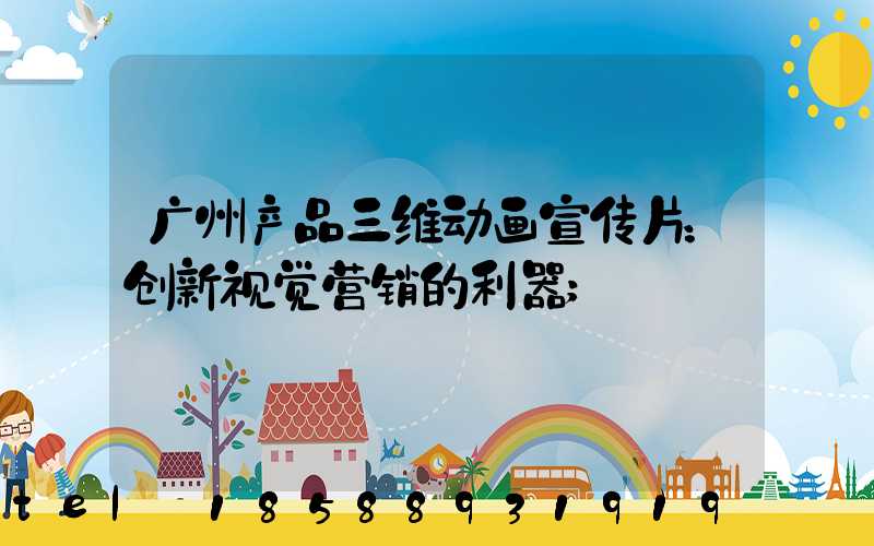 广州产品三维动画宣传片：创新视觉营销的利器