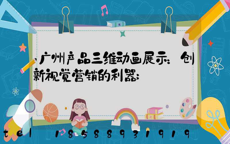 广州产品三维动画展示：创新视觉营销的利器