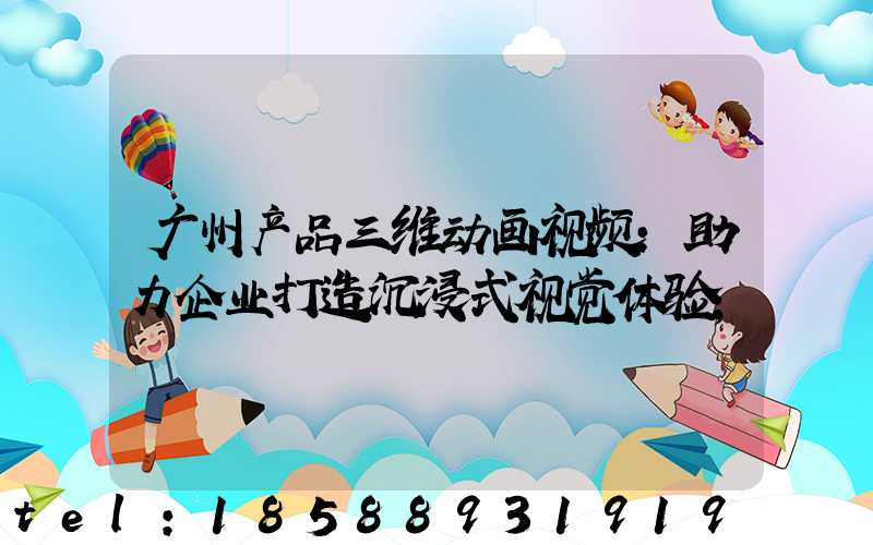 广州产品三维动画视频:助力企业打造沉浸式视觉体验