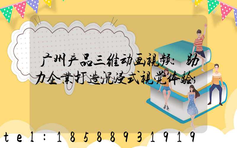 广州产品三维动画视频：助力企业打造沉浸式视觉体验