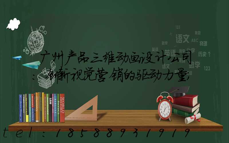 广州产品三维动画设计公司:创新视觉营销的驱动力量