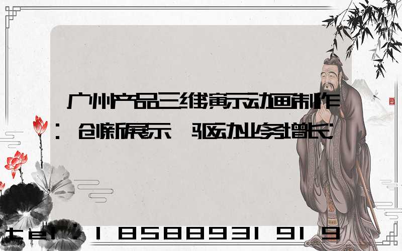 广州产品三维演示动画制作:创新展示,驱动业务增长