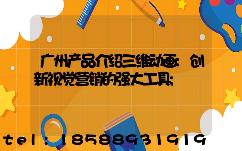 广州产品介绍三维动画:创新视觉营销的强大工具