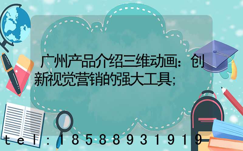 广州产品介绍三维动画：创新视觉营销的强大工具