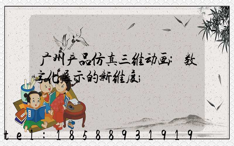 广州产品仿真三维动画:数字化展示的新维度
