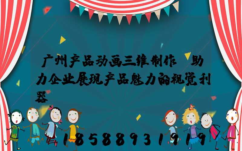 广州产品动画三维制作:助力企业展现产品魅力的视觉利器