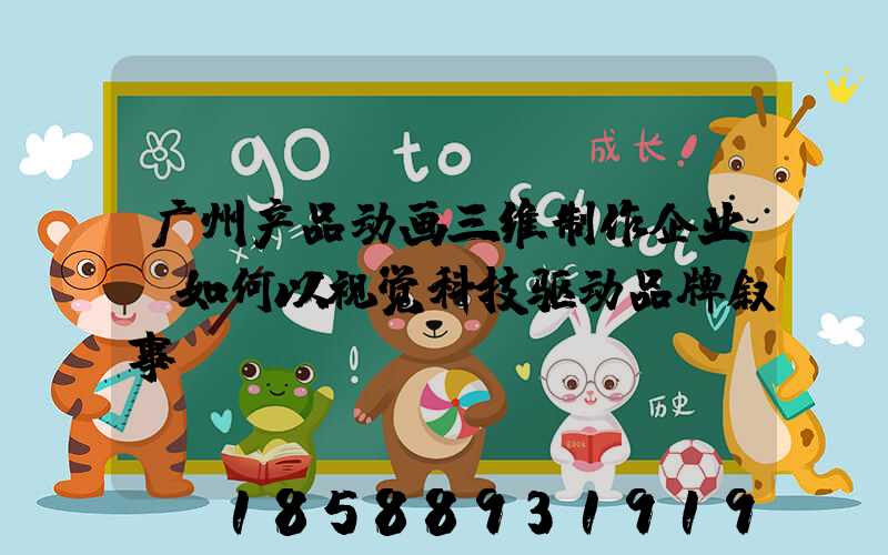 广州产品动画三维制作企业：如何以视觉科技驱动品牌叙事