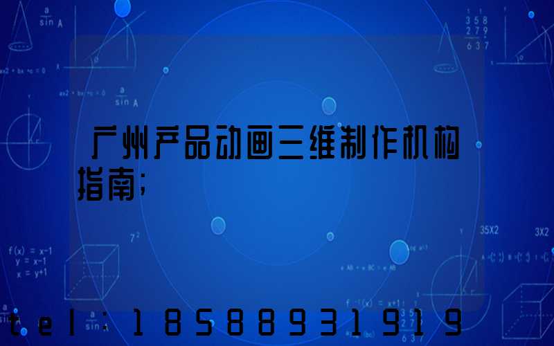 广州产品动画三维制作机构指南