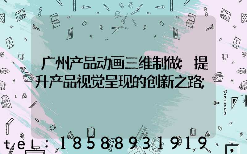 广州产品动画三维制做:提升产品视觉呈现的创新之路