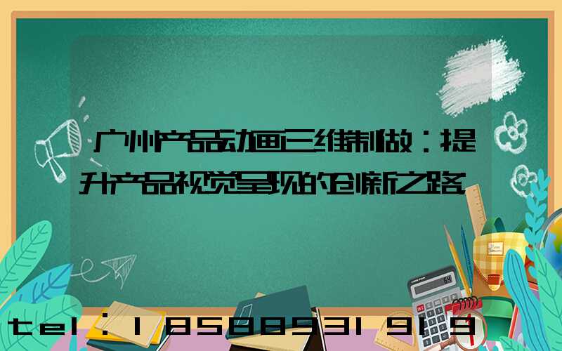 广州产品动画三维制做：提升产品视觉呈现的创新之路