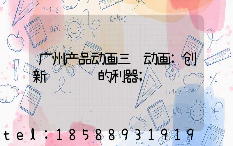 广州产品动画三维动画:创新视觉营销的利器