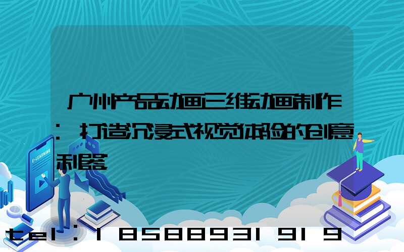 广州产品动画三维动画制作:打造沉浸式视觉体验的创意利器