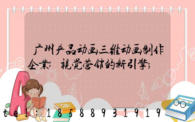 广州产品动画三维动画制作企业:视觉营销的新引擎