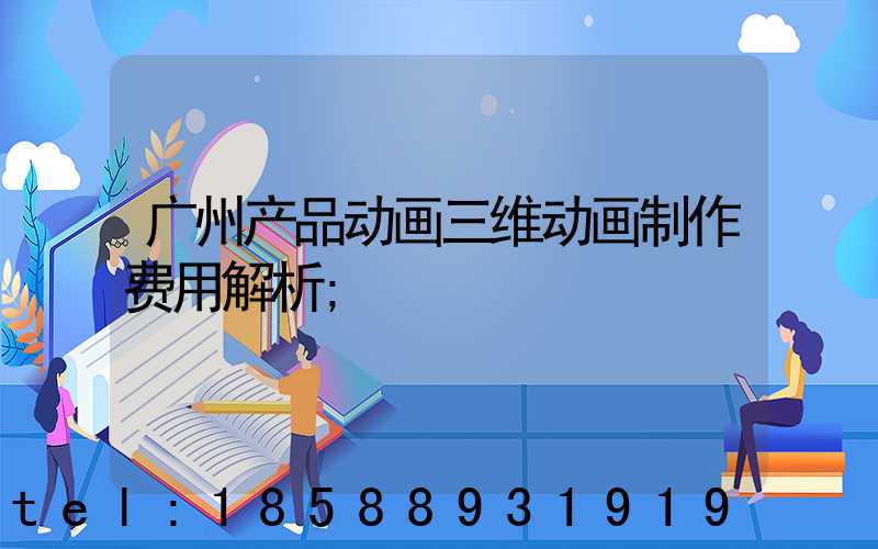 广州产品动画三维动画制作费用解析