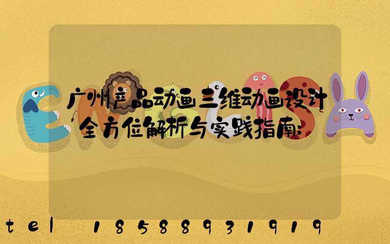 广州产品动画三维动画设计:全方位解析与实践指南