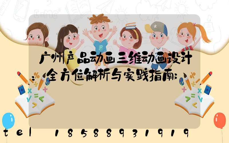 广州产品动画三维动画设计：全方位解析与实践指南