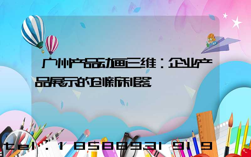 广州产品动画三维：企业产品展示的创新利器