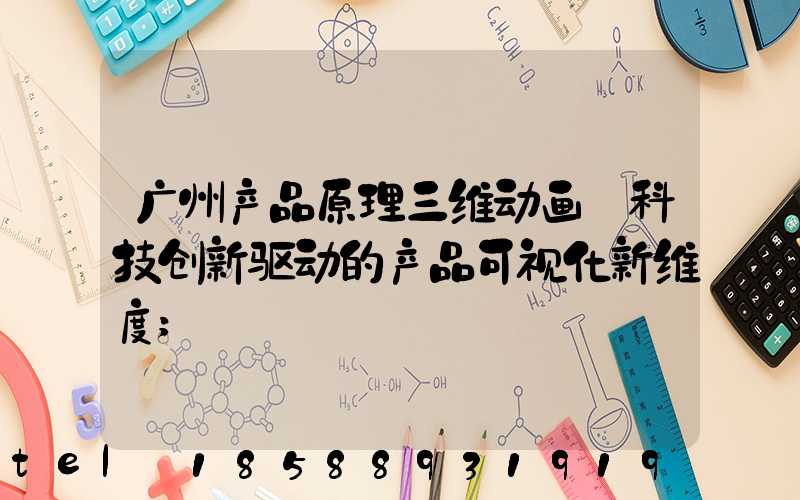 广州产品原理三维动画:科技创新驱动的产品可视化新维度