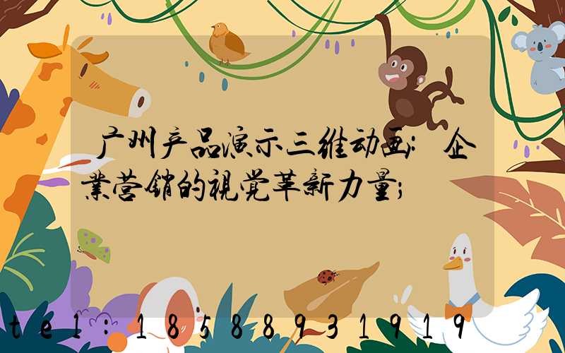 广州产品演示三维动画:企业营销的视觉革新力量