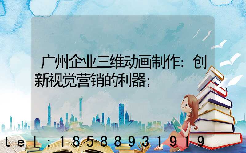广州企业三维动画制作:创新视觉营销的利器