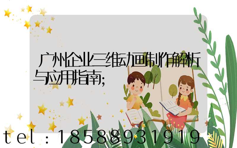 广州企业三维动画制作解析与应用指南