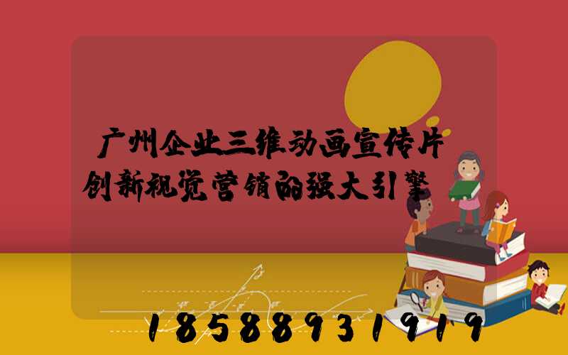 广州企业三维动画宣传片：创新视觉营销的强大引擎