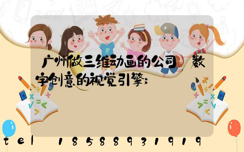 广州做三维动画的公司:数字创意的视觉引擎
