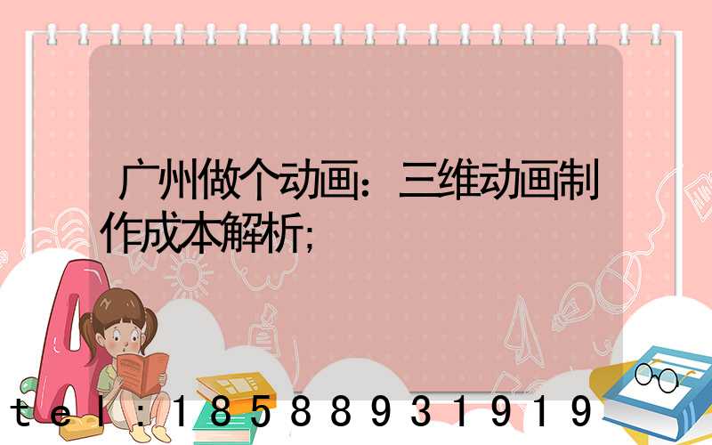 广州做个动画：三维动画制作成本解析
