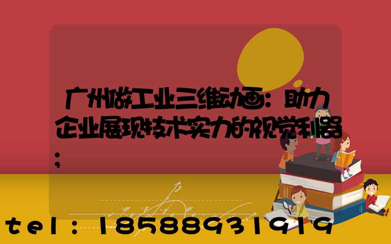 广州做工业三维动画：助力企业展现技术实力的视觉利器