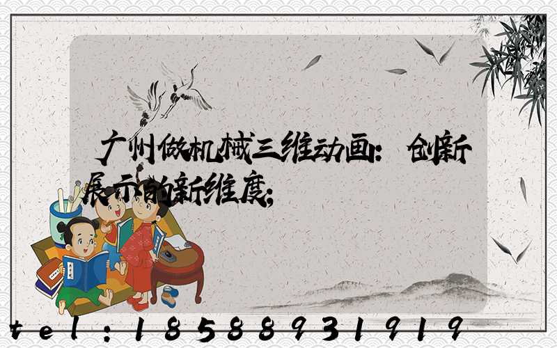 广州做机械三维动画：创新展示的新维度