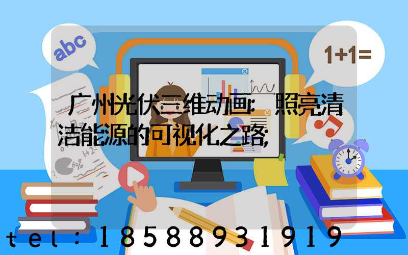 广州光伏三维动画:照亮清洁能源的可视化之路